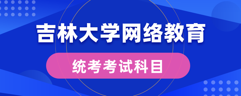 吉林大學網(wǎng)絡教育統(tǒng)考考什么