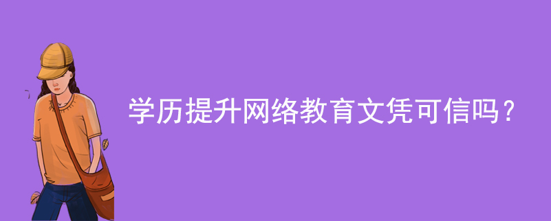 學歷提升網(wǎng)絡教育文憑可信嗎？