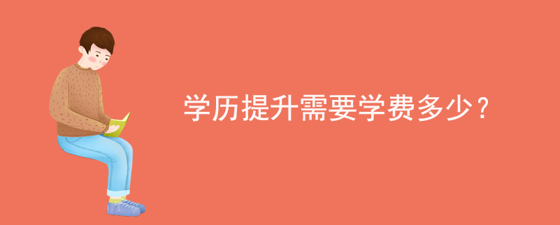 學(xué)歷提升需要學(xué)費(fèi)多少？