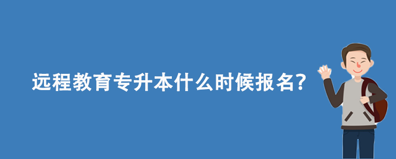 遠程教育專升本什么時候報名？