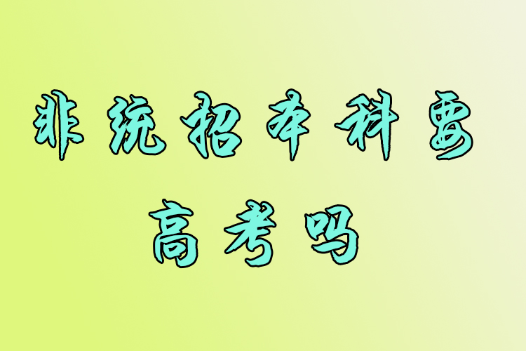 非統(tǒng)招本科要高考嗎？