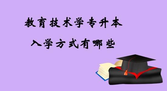 教育技術(shù)學(xué)專升本入學(xué)方式有哪些？