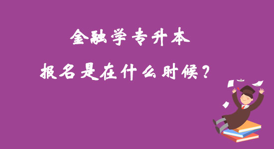 金融學(xué)專升本報名是在什么時候？