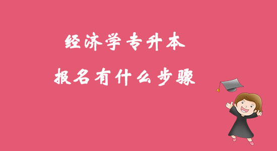 ?經(jīng)濟學專升本報名有什么步驟？