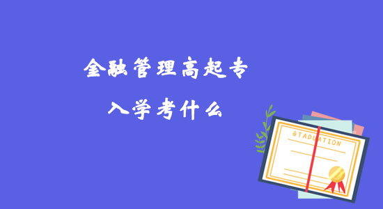 金融管理高起專入學(xué)考什么？