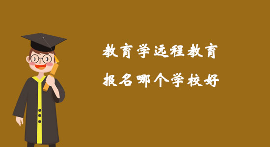 教育學(xué)遠(yuǎn)程教育報(bào)名哪個(gè)學(xué)校好？