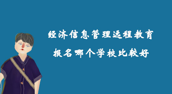 經(jīng)濟(jì)信息管理遠(yuǎn)程教育報名哪個學(xué)校比較好？