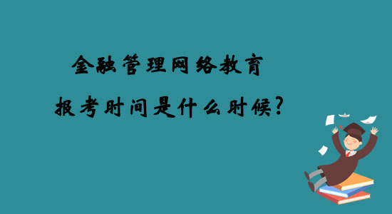 金融管理網(wǎng)絡(luò)教育報(bào)考時(shí)間是什么時(shí)候？