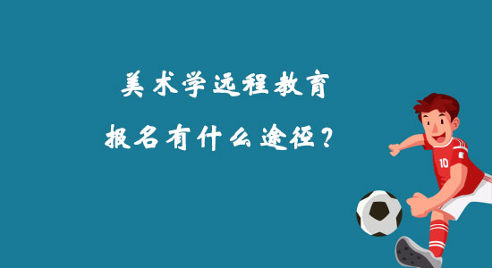 美術(shù)學(xué)遠(yuǎn)程教育報(bào)名有什么途徑？