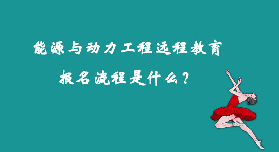 能源與動(dòng)力工程遠(yuǎn)程教育報(bào)名流程是什么？