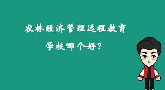 農(nóng)林經(jīng)濟(jì)管理遠(yuǎn)程教育學(xué)校哪個好？