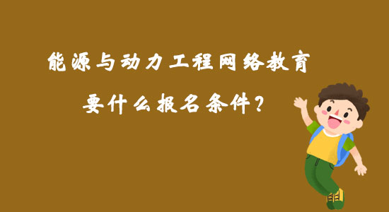 能源與動力工程網(wǎng)絡(luò)教育要什么報名條件？