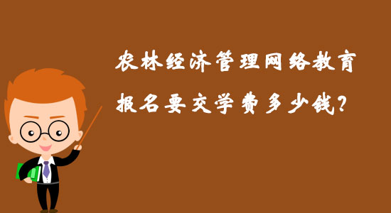 農(nóng)林經(jīng)濟管理網(wǎng)絡(luò)教育報名要交學(xué)費多少錢？