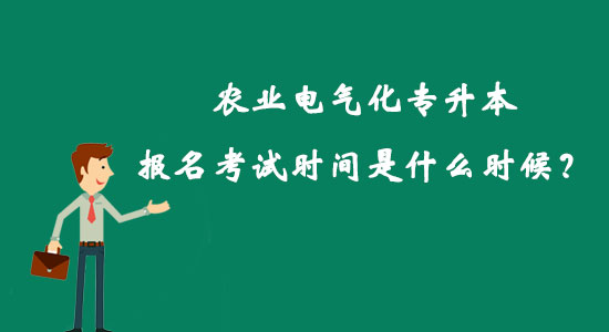 農(nóng)業(yè)電氣化專升本報(bào)名考試時間是什么時候？