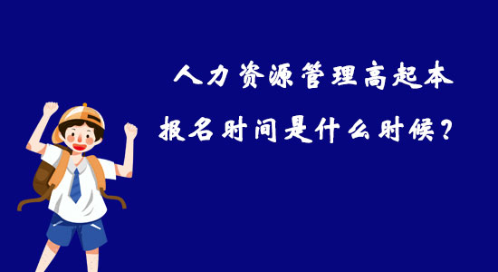 人力資源管理高起本報名時間是什么時候？