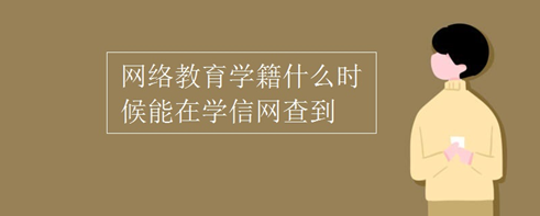 網(wǎng)絡教育學籍什么時候能在學信網(wǎng)查到