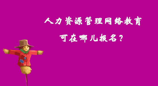 人力資源管理網(wǎng)絡(luò)教育可在哪兒報名？