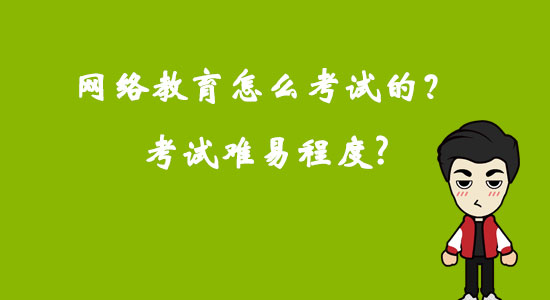 網(wǎng)絡(luò)教育怎么考試的？考試難易程度？