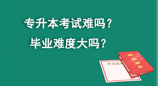 專升本考試難嗎？畢業(yè)難度大嗎？