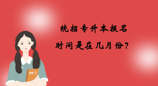 統(tǒng)招專(zhuān)升本報(bào)名時(shí)間是在幾月份？