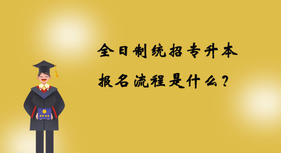 全日制統(tǒng)招專升本報(bào)名流程是什么？