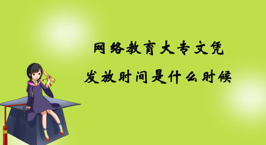 網(wǎng)絡教育大專文憑發(fā)放時間是什么時候？