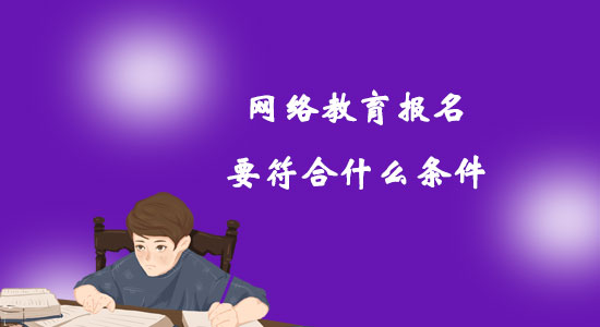 網(wǎng)絡(luò)教育報名要符合什么條件？