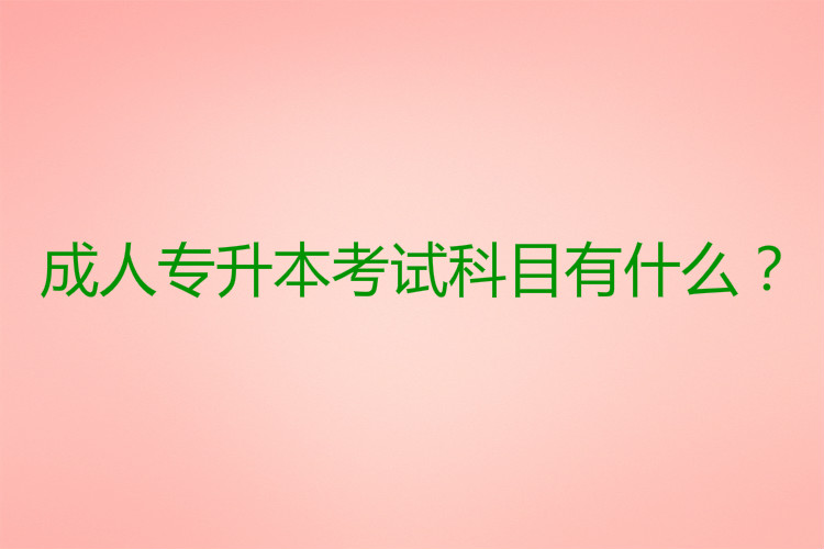 成人專升本考試科目有什么？