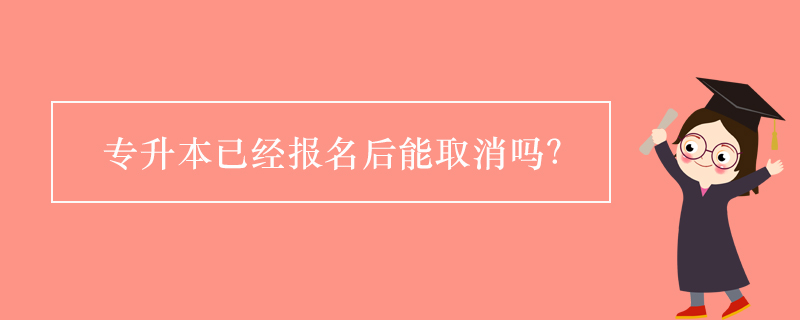 專升本已經(jīng)報名后能取消嗎