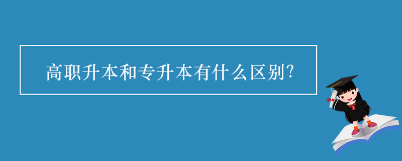 高職升本和專(zhuān)升本有什么區(qū)別