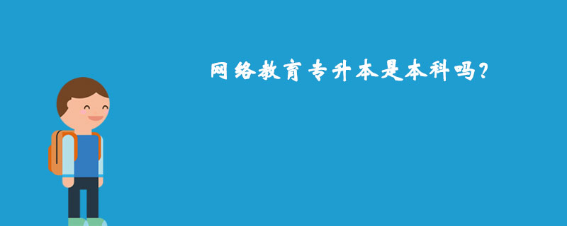 網(wǎng)絡(luò)教育專升本是本科嗎？