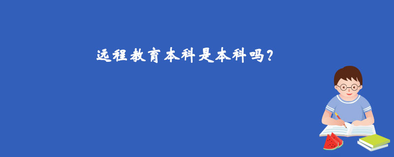 遠(yuǎn)程教育本科是本科嗎？