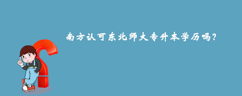 南方認可東北師大專升本學歷嗎？