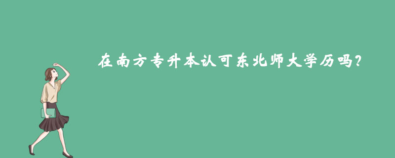 在南方專升本認可東北師大學(xué)歷嗎？