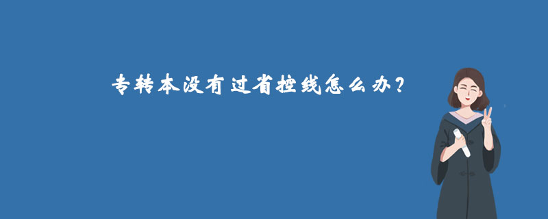 專轉(zhuǎn)本沒(méi)有過(guò)省控線怎么辦