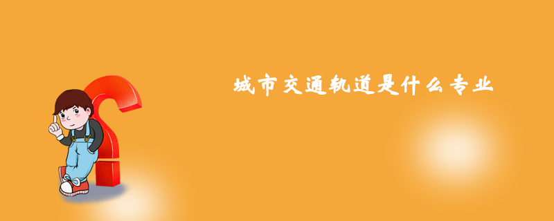 城市交通軌道是什么專業(yè)