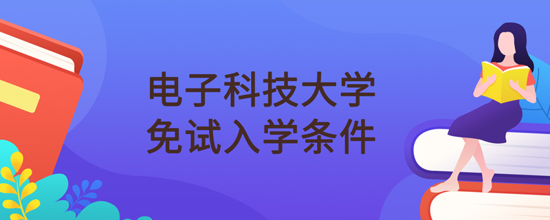 電子科技大學(xué)網(wǎng)絡(luò)教育免試入學(xué)條件