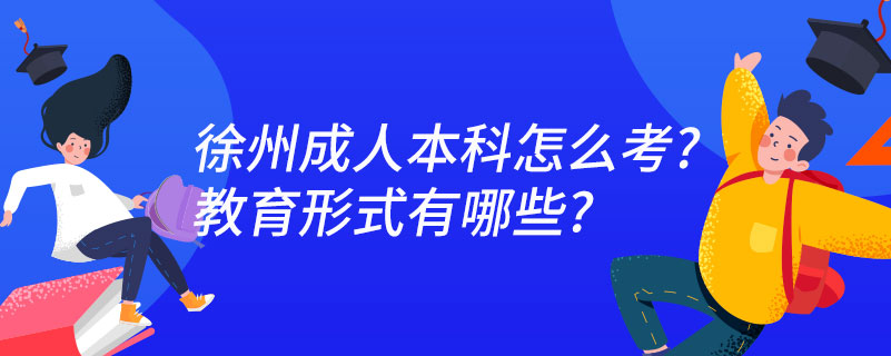 徐州成人本科怎么考?教育形式有哪些?