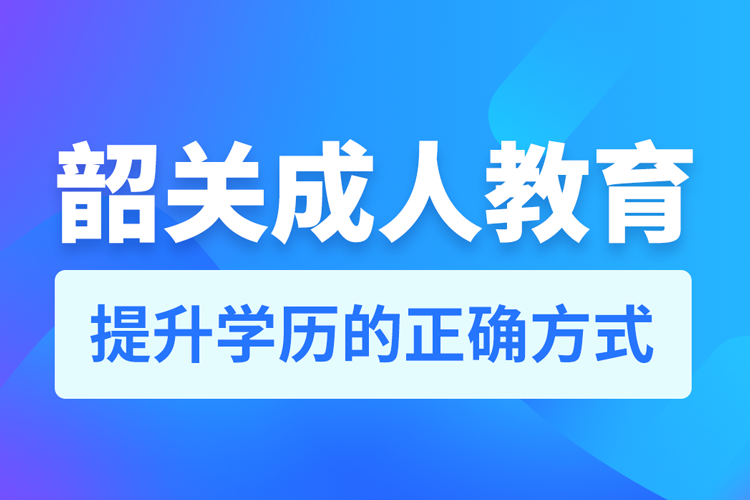 韶關(guān)成人教育培訓機構(gòu)有哪些