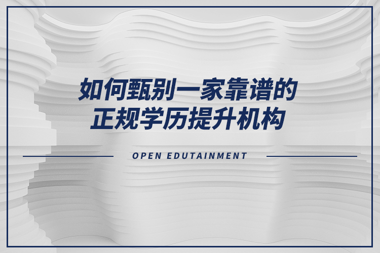 如何甄別一家靠譜的正規(guī)學(xué)歷提升機構(gòu)？