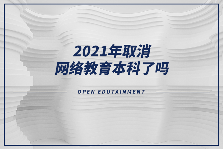 2021年取消網(wǎng)絡(luò)教育本科了嗎？