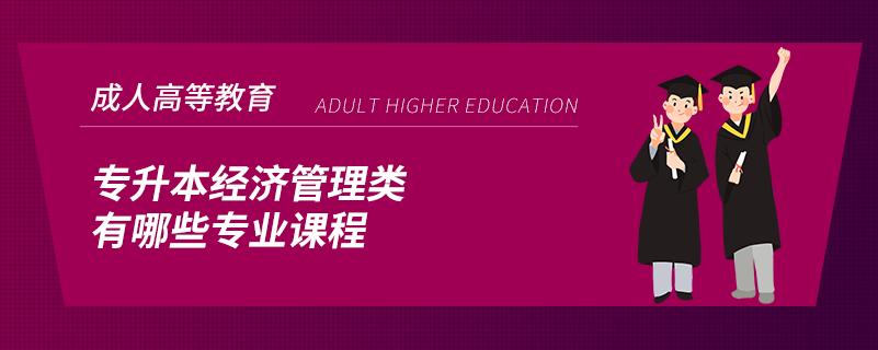 專升本經(jīng)濟管理類有哪些專業(yè)課程