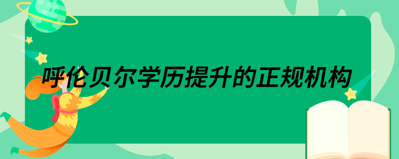 呼倫貝爾學(xué)歷提升的正規(guī)機(jī)構(gòu)