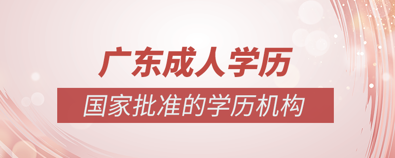 廣東成人學(xué)歷提升什么機構(gòu)比較可靠