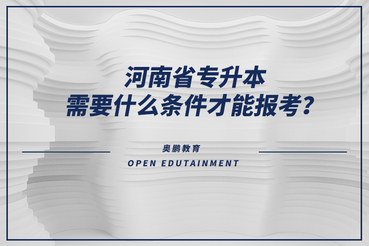 河南省專升本需要什么條件才能報(bào)考？