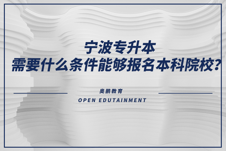 寧波專升本需要什么條件能夠報名本科院校？