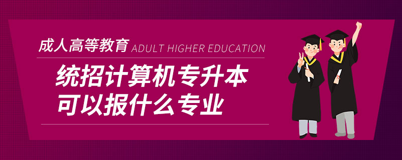 統招計算機專升本可以報什么專業(yè)