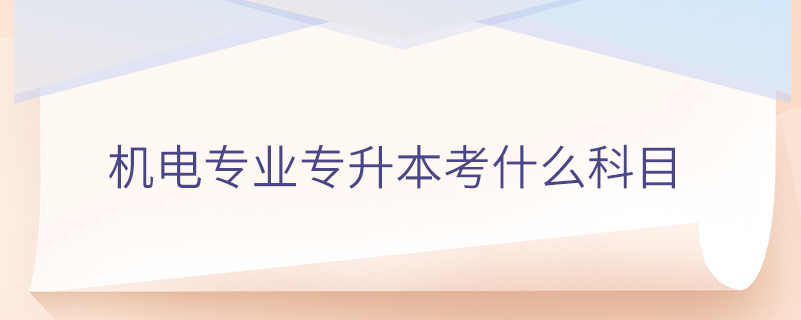 機電專業(yè)專升本考什么科目