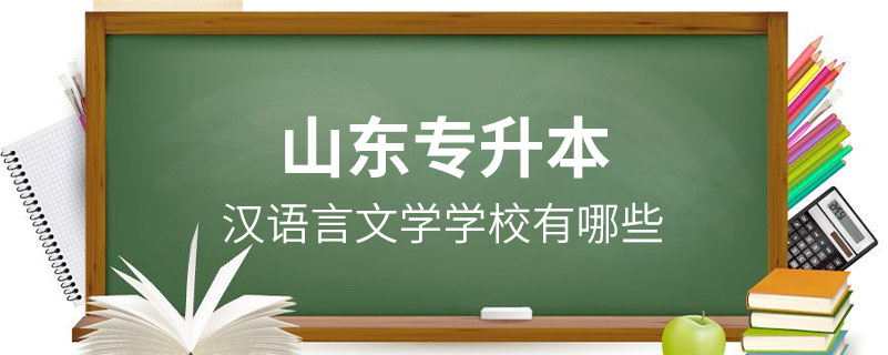 山東漢語(yǔ)言文學(xué)專升本學(xué)校有哪些