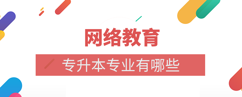 網(wǎng)絡教育專升本專業(yè)有什么